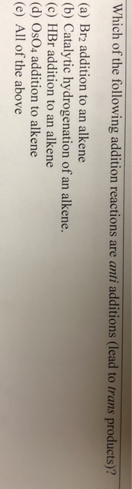 Which of the following addition reactions are anti additions (lead to trans products)? (a) Br2 addition to an alkene (b) Cata