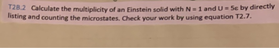 T2B.2 Calculate the multiplicity of an Einstein solid with N = 1 and U = 5€ by directly listing and counting the microstates.