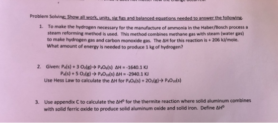 Problem Solving: Show all work, units, sie fies and balanced equations needed to answer the following 1. To make the hydrogen