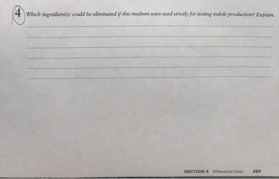 4 Which ingredient(s) could be eliminated if this medium were used strictly for testing indole production? Explain. SECTION 5