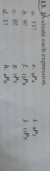 13. Evaluate each expression. e. 6P4 i. gP2 j. iP3 b. 9! f. 12P8 C. 0! 8. 7P7 d. 1! h. 4Po