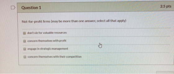 2.5 pts Question 1 Not-for-profit firms (may be more than one answer, select all that apply) dont vie for valuable resources