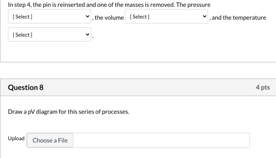 In step 4, the pin is reinserted and one of the masses is removed. The pressure [ Select] the volume [Select ] and the temper