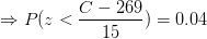 \Rightarrow P(z<\frac{C-269}{15})= 0.04