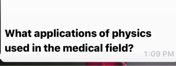 What applications of physics used in the medical field? 1:09 PM