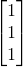 \begin{bmatrix} 1\\ 1\\ 1\end{bmatrix}