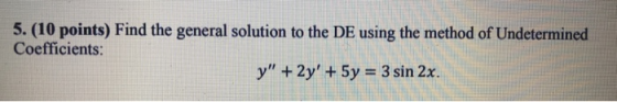5. (10 points) Find the general solution to the DE using the method of Undetermined Coefficients: y + 2y + 5y = 3 sin 2x.