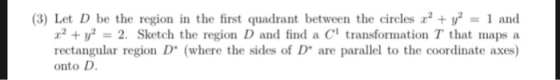 (3) Let D be the region in the first quadrant between the circles 12 + y y1 and 2. Sketch the region D and find a C transform