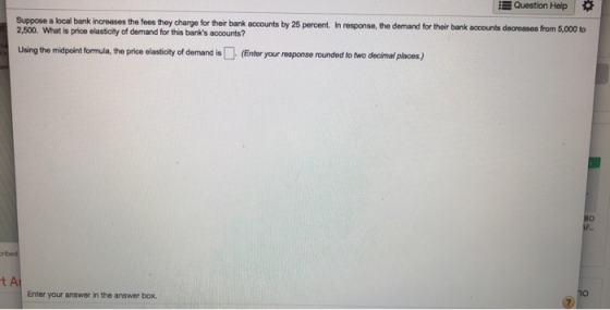 Uution Hep Suppose a local bank increases the fees they charge for their bank accounts by 25 percent. In response, the demand
