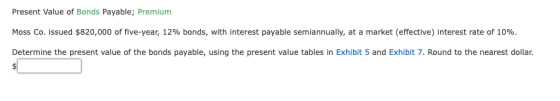 Present Value of Bonds Payable; Premium Moss Co. issued $820,000 of five-year, 12% bonds, with interest payable semiannually,