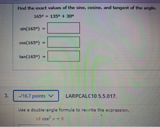 Find the exact values of the sine, cosine, and tangent of the angle 165º = 135° + 30° sin(165°) = COS(1650) = tan(165°) = 3.