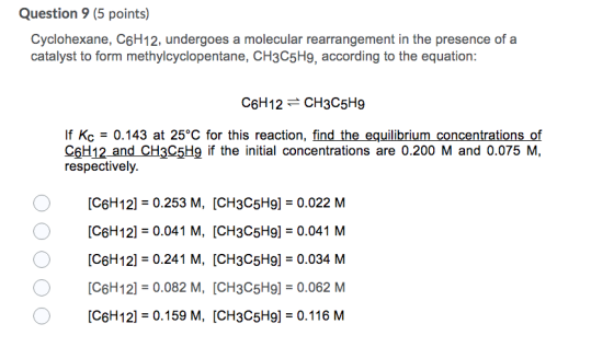 Question 9 (5 points) Cyclohexane, C6H12, undergoes a molecular rearrangement in the presence of a catalyst to form methylcyc