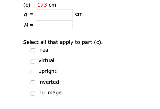 (c) 173 cm q cm M= Select all that apply to part (c). real virtual upright inverted no image