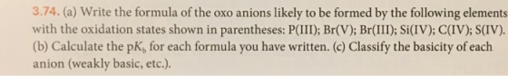 3.74. (a) Write the formula of the oxo anions likely to be formed by the following elements with the oxidation states shown i