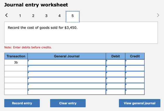 Journal entry worksheet < 1 2 3 4 5 Record the cost of goods sold for $3,450. Note: Enter debits before credits. Transaction
