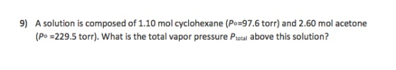 9) A solution is composed of 1.10 mol cyclohexane (Po=97.6 torr) and 2.60 mol acetone (Po =229.5 torr). What is the total vap