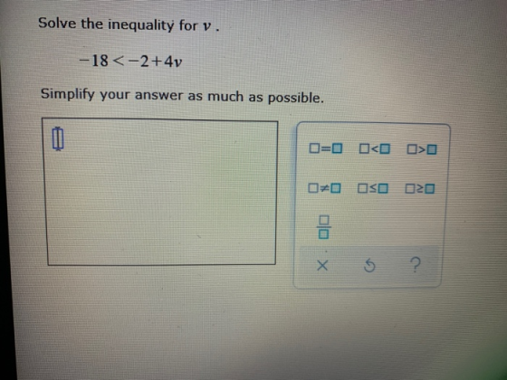 Solve the inequality for v. -18 <-2+4y Simplify your answer as much as possible. ロ=ロロロロロ ロエロ 0020 X 5 2
