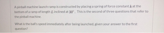 A pinball machine launch ramp is constructed by placing a spring of force constant k at the bottom of a ramp of length L incl