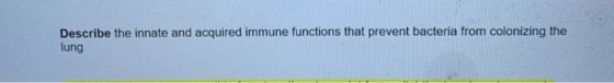 Describe the innate and acquired immune functions that prevent bacteria from colonizing the lung