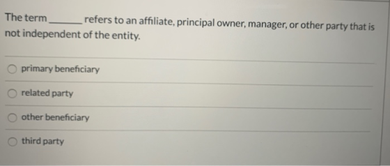 The term refers to an affiliate, principal owner, manager, or other party that is not independent of the entity. primary bene