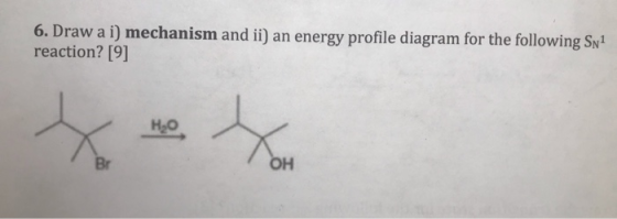 6. Draw a i) mechanism and ii) an energy profile diagram for the following Sn1 reaction? [9] B OH