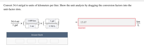 Convert 34.4 mi/gal to units of kilometers per liter. Show the unit analysis by dragging the conversion factors into the unit