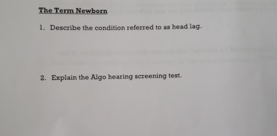 The Term Newborn 1. Describe the condition referred to as head lag. 2. Explain the Algo hearing screening test.