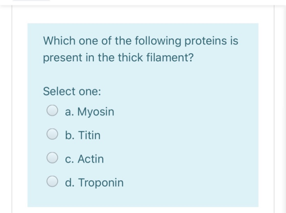 Which one of the following proteins is present in the thick filament? Select one: O a. Myosin O b. Titin O O c. Actin d. Trop