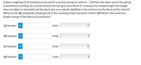 A block weighing 22 N oscillates at one end of a vertical spring for which k = 120 N/m; the other end of the spring is attach