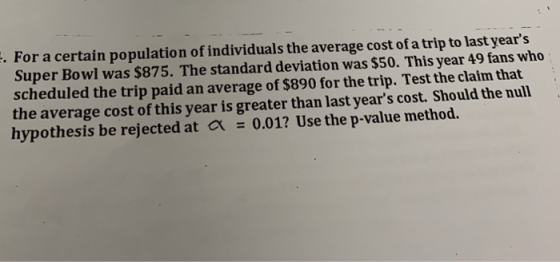 . For a certain population of individuals the average cost of a trip to last years Super Bowl was $875. The standard deviati