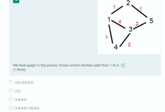 14 2 5 2 3 1 N We have graph in the picture. Chose correct shortest path from 1 to 3. MT) (1 Point) (1,2), (2,5),(5,3) (1,3)