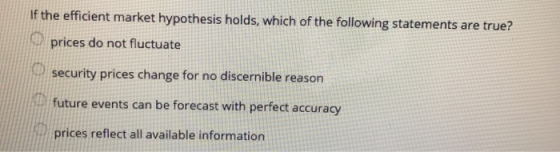 If the efficient market hypothesis holds, which of the following statements are true? prices do not fluctuate security prices