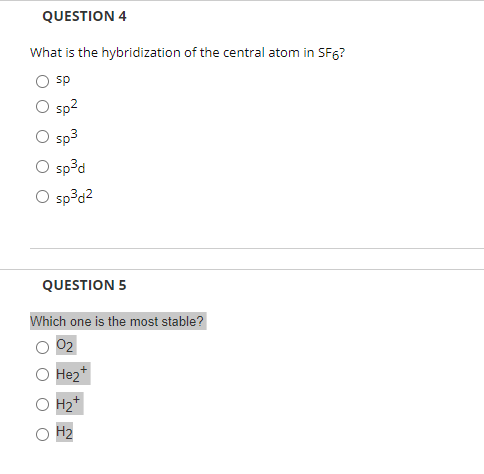 QUESTION 4 What is the hybridization of the central atom in SF6? sp sp2 sp3 spd O sp3d2 QUESTION 5 Which one is the most stab