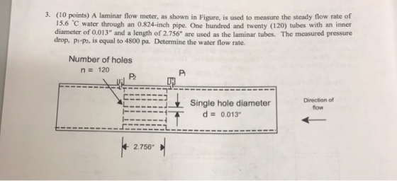 3. (10 points) A laminar flow meter, as shown in Figure, is used to measure the steady flow rate of 15.6 °C water through an
