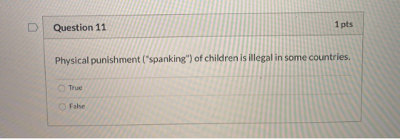 Question 11 1 pts Physical punishment (spanking) of children is illegal in some countries. True False