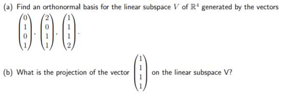 (a) Find an orthonormal basis for the linear subspace V of R4 generated by the vectors 1 1 1 1 2 (b) What is the projection o