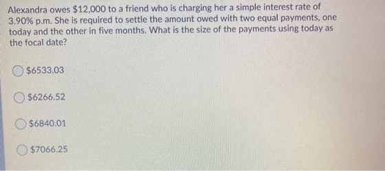 Alexandra owes $12,000 to a friend who is charging her a simple interest rate of 3.90% p.m. She is required to settle the amo