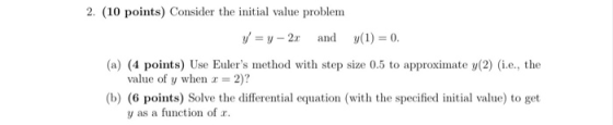 2. (10 points) Consider the initial value problem y = y-2. and y(1) = 0. (a) (4 points) Use Eulers method with step size 0.5