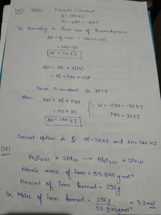 (15) Given Pressure = constant q= 140kJ Wa-pdv = -30kJ So, According to first low of thermodynamic AE =q+W = 140+(-30) = 140-