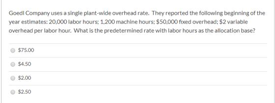 Goedl Company uses a single plant-wide overhead rate. They reported the following beginning of the year estimates: 20,000 lab