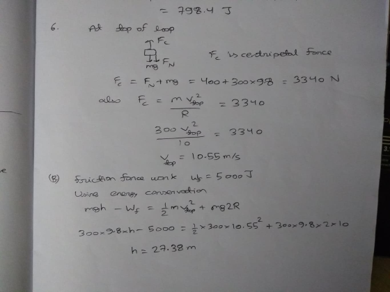 798.4 J = of Lor Alp e is centripetal force e = F + mg = 400+300x9.8 = 3340 N also E=mreop z3340 300 g = 3340 to = 10.55 m/s