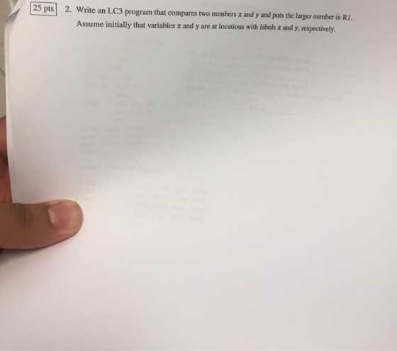 | 25 pts 25 pts) 2. 2. Write an LC3 program that compares two numbers x and y and puts the larger number in RI. Assume initia