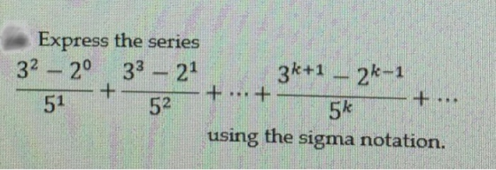 Express the series 32 – 20 33 - 21 3k+1 – 2k-1 + 51 52 using the sigma notation.