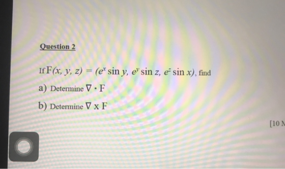 Question 2 If F(x, y, z) = (ef sin y, e sin z, é sin x), find a) Determine V.F b) Determine V x F [101