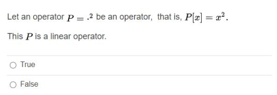 Let an operator P=.2 be an operator, that is, P[x] = x2. This P is a linear operator. O True O False