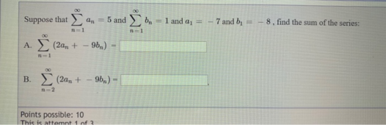 Suppose that an = 5 and on = 1 and a = - 7 and bj = -8, find the sum of the series: n=1 B. Ž (2an + – 9ba) - C Points possibl