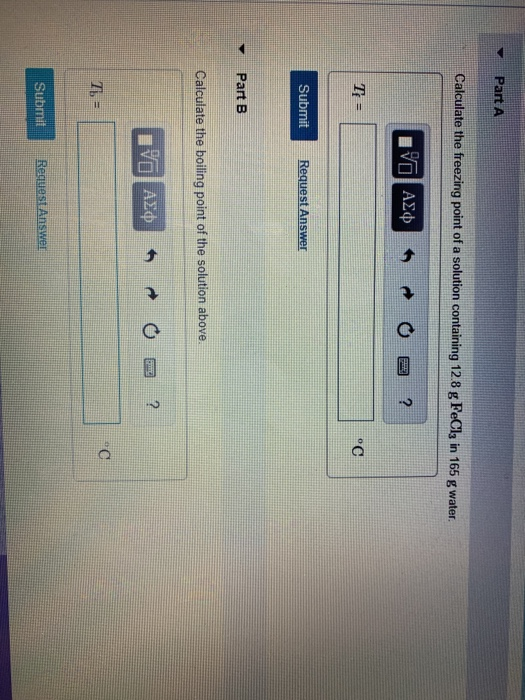 Part A Calculate the freezing point of a solution containing 12 8 g FeCla in 165 g water Submit v Part B Calculate the boilin