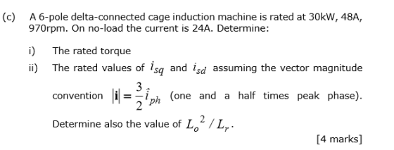 (c) A 6-pole delta-connected cage induction machine is rated at 30kW, 48A, 970rpm. On no-load the current is 24A. Determine: