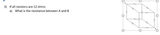 3) If all resistors are 12 ohms: a) What is the resistance between A and B