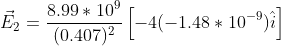 vec{E}_2=rac{8.99*10^9}{ (0.407)^2}left [ -4(-1.48*10^{-9})hat{i} ight ]